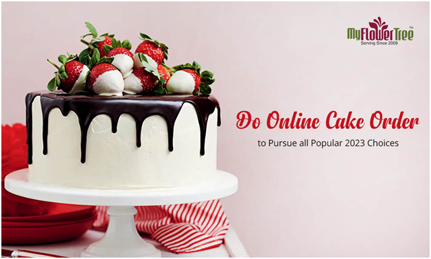 Do Online Cake Order To Pursue All Popular 2023 Choices